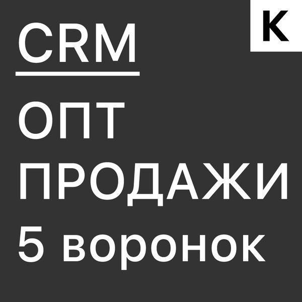 ОПТОВЫЕ ПРОДАЖИ - ГОТОВАЯ CRM система: 5 воронок с прогревом базы клиентов и обратной связью